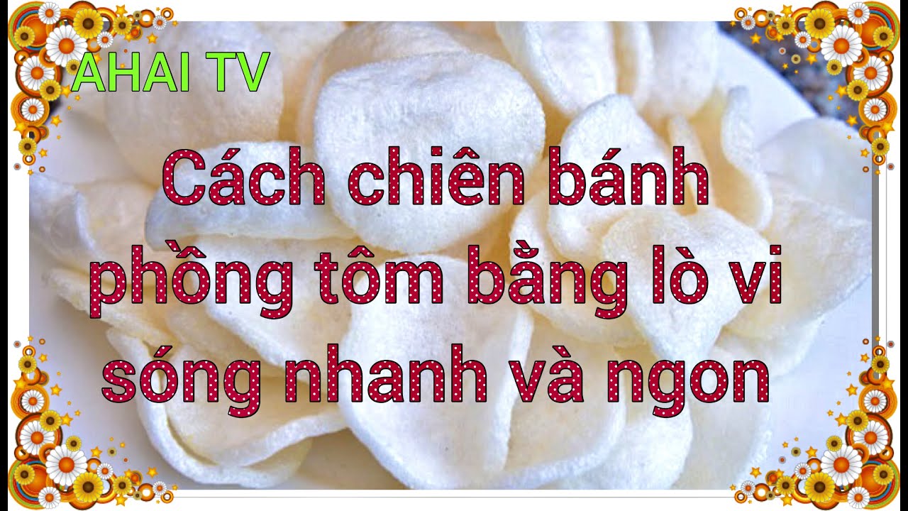 AHAI TV – Cách chiên ( rán ) bánh phồng tôm bằng lò vi sóng.