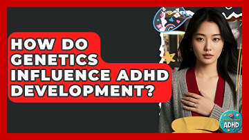 How Do Genetics Influence ADHD Development? - Managing Your ADHD