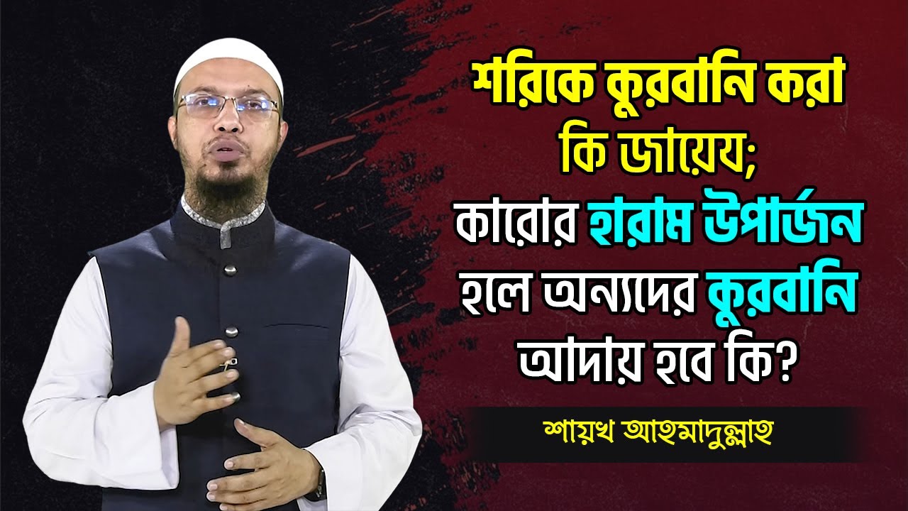 শরিকে কুরবানি করা কি জায়েয; কারোর হারাম উপার্জন হলে অন্যদের কুরবানি আদায় হবে কি? Sheikh ahmadullah