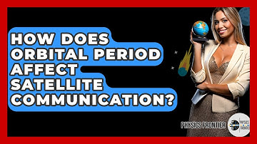 How Does Orbital Period Affect Satellite Communication? - Physics Frontier