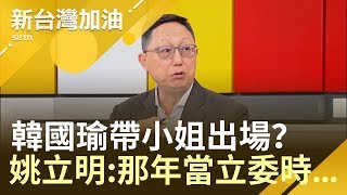 嗆韓國瑜:帶幾個小姐出場錢付  姚立明爆:那年我們一起當立委日子...｜廖筱君主持｜【新台灣加油精彩】20190523｜三立新聞台