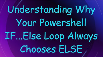 Understanding Why Your Powershell IF...Else Loop Always Chooses ELSE
