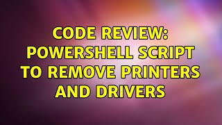 Code Review: Powershell Script to remove printers and drivers