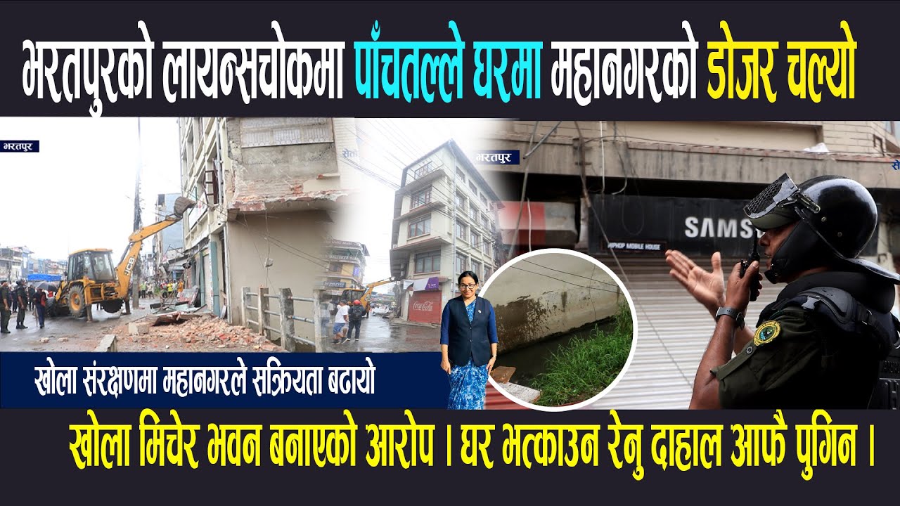 भरतपुरको लायन्सचोकमा पाँचतल्ले घरमा महानगरले यसरी चलायो डोजर । खोला मिचेर भवन बनाएको आरोप ।