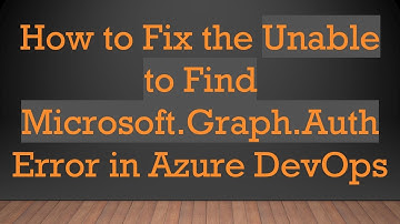 How to Fix the Unable to Find Microsoft.Graph.Auth Error in Azure DevOps