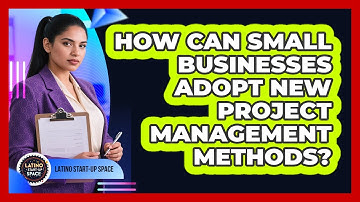 How Can Small Businesses Adopt New Project Management Methods? - Latino Start Up Space