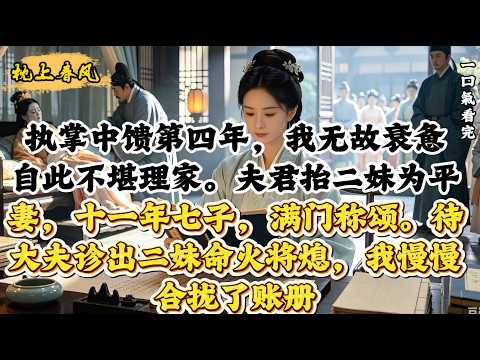 執掌中饋第四年，我無故衰憊，自此不堪理家。夫君抬二妹為平妻，十一年七子，滿門稱頌。待大夫診出二妹命火將熄，我慢慢合攏了賬冊