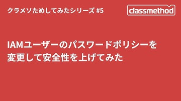 IAMユーザーのパスワードポリシーを変更して安全性を上げてみた #クラメソためしてみた