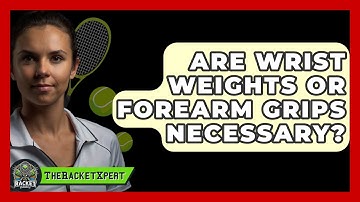 Are Wrist Weights Or Forearm Grips Necessary? - The Racket Xpert