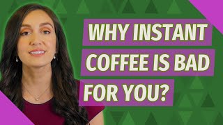 Why Instant coffee is bad for you?