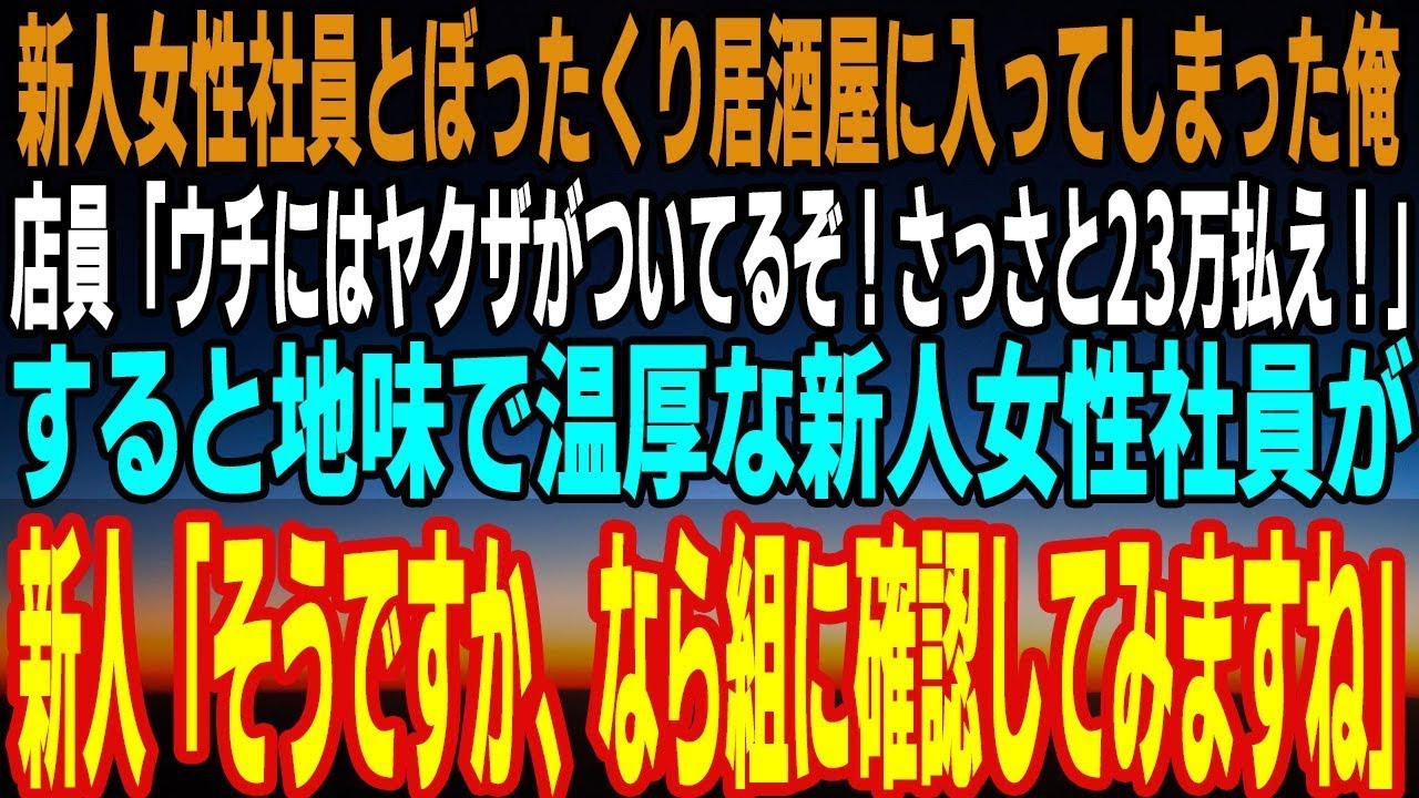 【感動】地味で心やさしい新人女性社員とぼったくり居酒屋に入店→店員「ウチにはヤクザがついてるぞ！さっさと23万払えや！」新人「ふーん、そうですか、なら組に確認してみますね」店員「へ？」【スカッと】