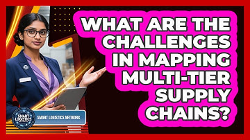 What Are The Challenges In Mapping Multi-tier Supply Chains? - Smart Logistics Network