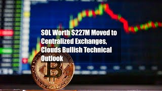 SOL Worth $227M Moved to Centralized Exchanges, Clouds Bullish Technical Outlook