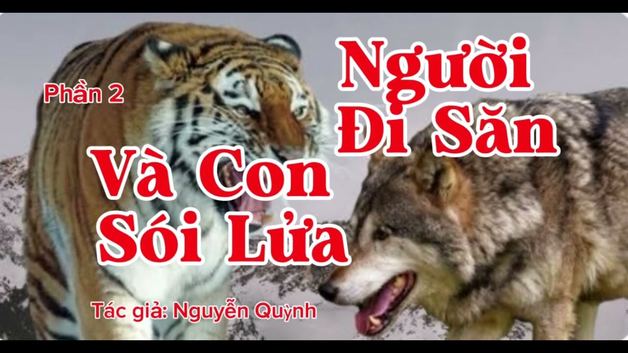 NGƯỜI ĐI SĂN VÀ CON SÓI LỬA (PHẦN 2) | Tác giả: Nguyễn Quỳnh | Lê Anh diễn đọc 