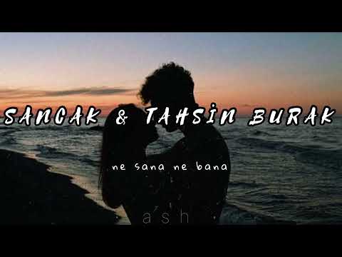 sancak & tahsin burak ~ ne sana ne bana {sözleri}