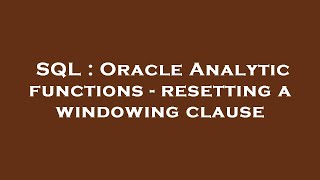 SQL : Oracle Analytic functions - resetting a windowing clause