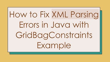 How to Fix XML Parsing Errors in Java with GridBagConstraints Example