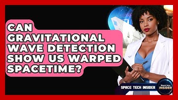 Can Gravitational Wave Detection Show Us Warped Spacetime? - Space Tech Insider
