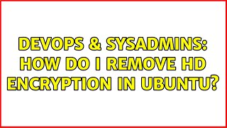 DevOps & SysAdmins: How do I remove HD encryption in Ubuntu? Wealth