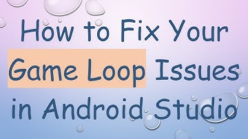 How to Fix Your Game Loop Issues in Android Studio