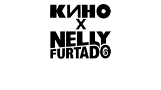 Кино X Nelly Furtado - В наших глазах X Say it right