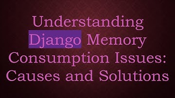 Understanding Django Memory Consumption Issues: Causes and Solutions