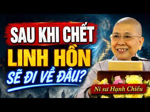 Sau Khi CHẾT Linh Hồn Sẽ Đi Về Đâu Theo Phật Giáo | Ni Sư Hạnh Chiếu