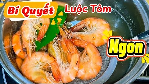Luộc tôm kiểu mới thơm ngon chắc thịt - Luộc tôm bao nhiêu phút thì chín đỏ au ngọt thịt không tanh