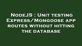 NodeJS : Unit testing Express/Mongoose app routes without hitting the database