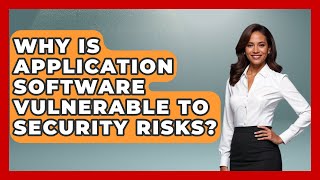 Why Is Application Software Vulnerable To Security Risks? - Tech Terms Explained