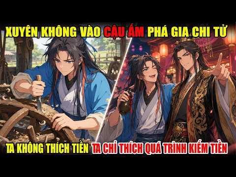 XUYÊN KHÔNG VÀO CẬU ẤM PHÁ GIA CHI TỬ, TA KHÔNG THÍCH TIỀN, CHỈ THÍCH QUÁ TRÌNH KIẾM RA TIỀN