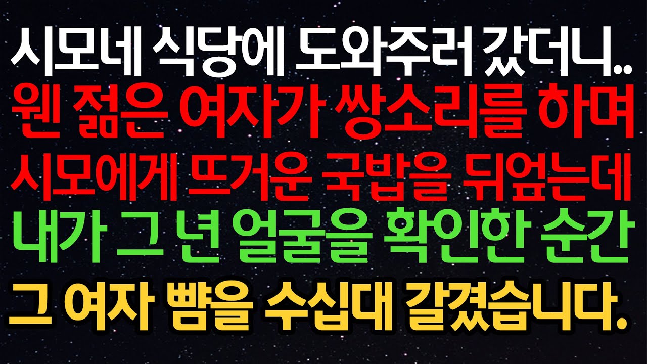 실화사연- 시모네 식당에 도와주러 갔더니..웬 젊은여자가 시모에게 뜨거운 국밥을 뒤엎는데내가 그년 얼굴을 확인하는 순간그 여자 뺨을 수십대 갈겼습니다.
