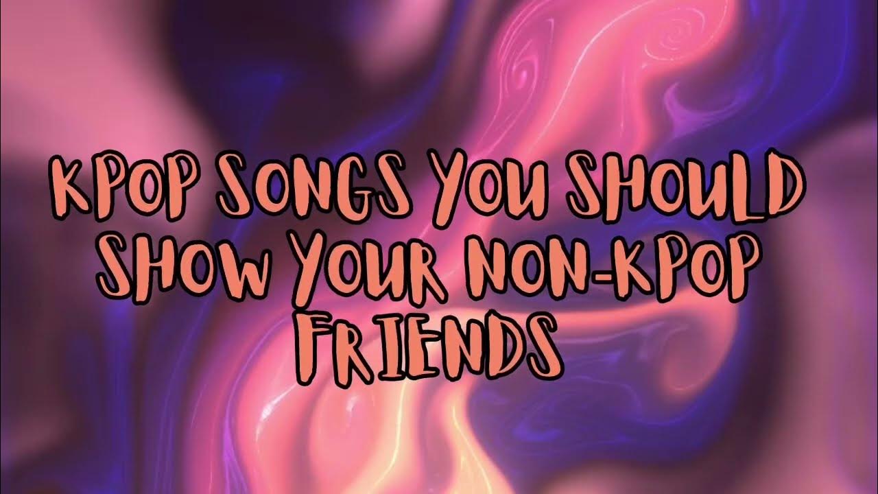 Kpop Songs To Show Your Non Kpop Friends Kpop Songs to Show Your Non-Kpop Friends - YouTube