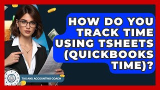 How Do You Track Time Using TSheets (QuickBooks Time)? - Tax and Accounting Coach