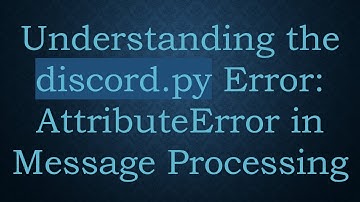 Understanding the discord.py Error: AttributeError in Message Processing