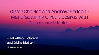 Oliver Charles and Andrew Seddon - Manufacturing Circuit Boards with Robots and Haskell
