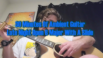 30 Minutes of Ambient Acoustic Guitar- Late Night Improvisation In B Major With A Slide