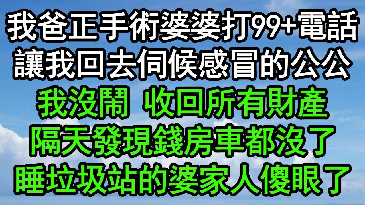 我爸正手術婆婆打99+電話，讓我回去伺候感冒的公公，我沒鬧 收回所有財產，隔天發現錢房車都沒了，睡垃圾站的婆家人傻眼了#深夜淺讀 #為人處世 #生活經驗 #情感故事