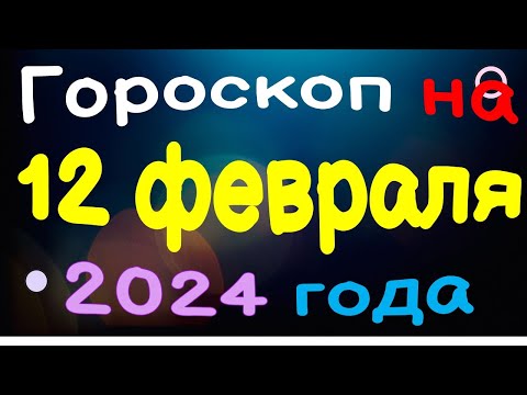 Гороскоп на 12 февраля 2024 года для каждого знака зодиака