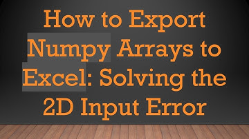 How to Export Numpy Arrays to Excel: Solving the 2D Input Error