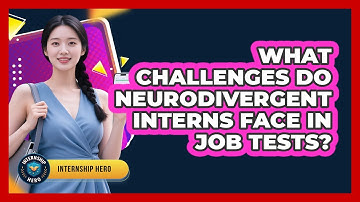 What Challenges Do Neurodivergent Interns Face In Job Tests? - Internship Hero