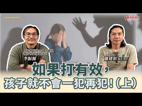 如果打有效，孩子就不會一犯再犯！（上）│盧建彰 ft. 李振源 人本教育基金會人權與教育政策專門委員