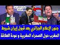 شاهد جنون الإعلام الجزائري بعد قبول إيران شروط المغرب حول الصحراء المغربية و عودة العلاقة 