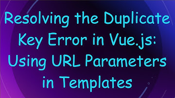 Resolving the Duplicate Key Error in Vue.js: Using URL Parameters in Templates