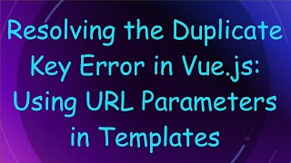 Resolving the Duplicate Key Error in Vue.js: Using URL Parameters in Templates