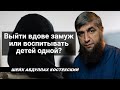 Выйти вдове замуж или воспитывать детей одной? - шейх Абдуллах Костекский