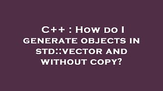 C++ : How do I generate objects in std::vector and without copy?