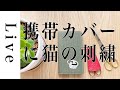 【刺繍LIVE】携帯カバーにネコ刺繍。4/24配信済み。おうち時間。