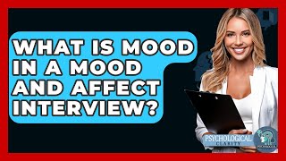 What Is Mood In A Mood And Affect Interview? - Psychological Clarity