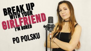 Break up with your girlfriend, i'm bored 💔 Ariana Grande | PO POLSKU Kasia Staszewska